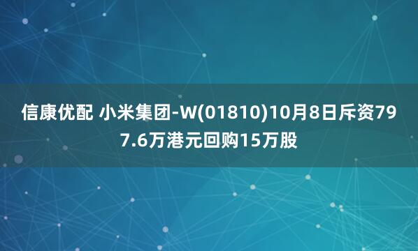 信康优配 小米集团-W(01810)10月8日斥资797.6万港元回购15万股
