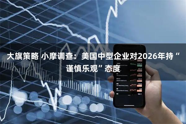 大旗策略 小摩调查：美国中型企业对2026年持“谨慎乐观”态度