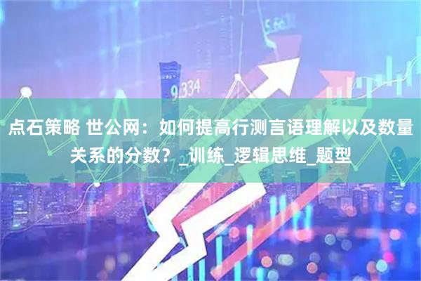 点石策略 世公网：如何提高行测言语理解以及数量关系的分数？_训练_逻辑思维_题型